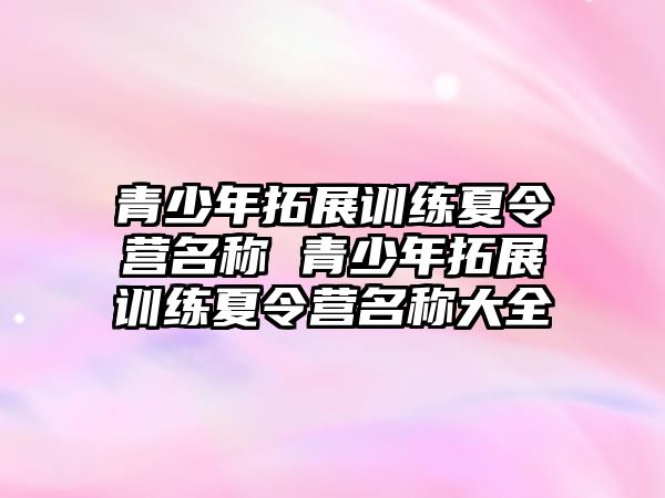 青少年拓展訓練夏令營名稱 青少年拓展訓練夏令營名稱大全