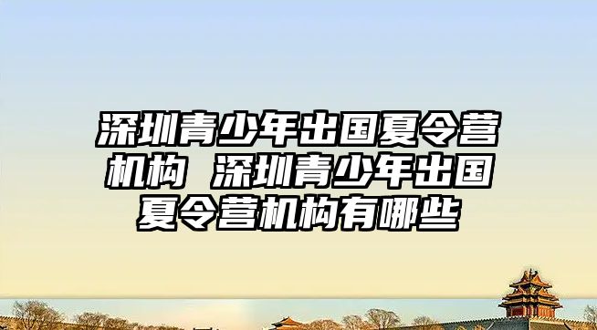 深圳青少年出國(guó)夏令營(yíng)機(jī)構(gòu) 深圳青少年出國(guó)夏令營(yíng)機(jī)構(gòu)有哪些