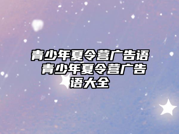 青少年夏令營廣告語 青少年夏令營廣告語大全