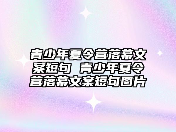 青少年夏令營落幕文案短句 青少年夏令營落幕文案短句圖片