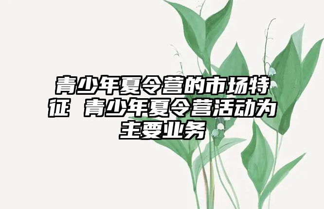 青少年夏令營的市場特征 青少年夏令營活動為主要業務