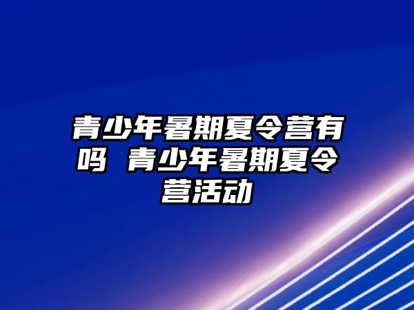 青少年暑期夏令營有嗎 青少年暑期夏令營活動