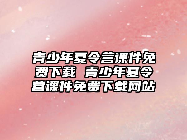 青少年夏令營課件免費下載 青少年夏令營課件免費下載網站