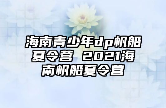 海南青少年dp帆船夏令營 2021海南帆船夏令營