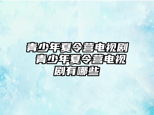 青少年夏令營電視劇 青少年夏令營電視劇有哪些