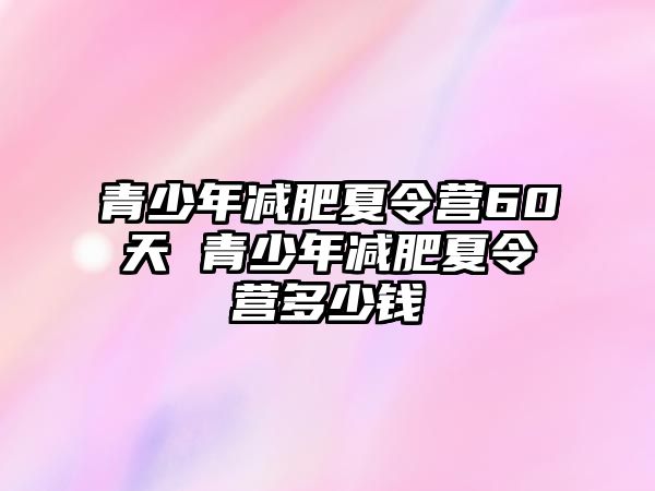 青少年減肥夏令營(yíng)60天 青少年減肥夏令營(yíng)多少錢