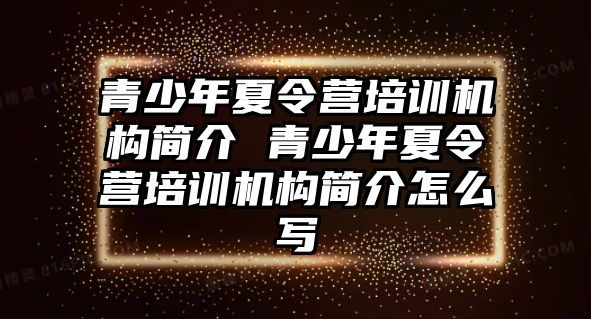 青少年夏令營培訓機構簡介 青少年夏令營培訓機構簡介怎么寫