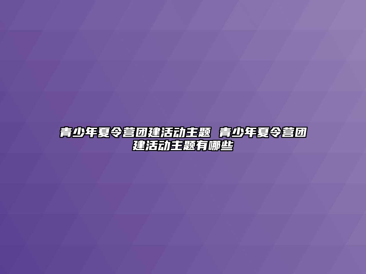 青少年夏令營團建活動主題 青少年夏令營團建活動主題有哪些