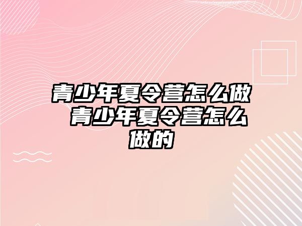 青少年夏令營怎么做 青少年夏令營怎么做的