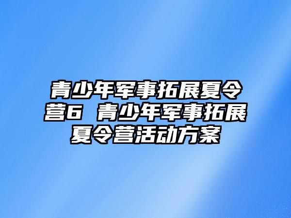 青少年軍事拓展夏令營6 青少年軍事拓展夏令營活動方案