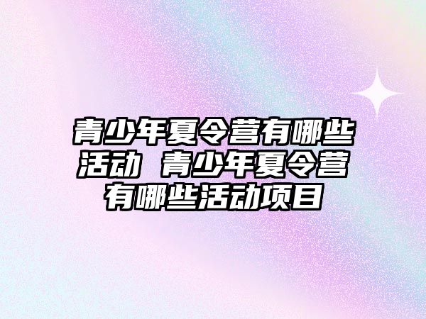 青少年夏令營有哪些活動 青少年夏令營有哪些活動項目