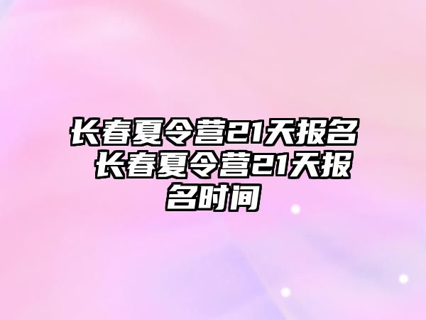 長春夏令營21天報名 長春夏令營21天報名時間