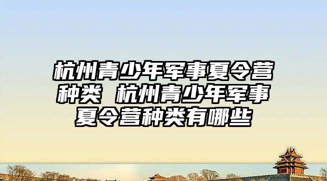 杭州青少年軍事夏令營種類 杭州青少年軍事夏令營種類有哪些