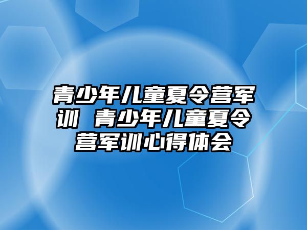 青少年兒童夏令營軍訓 青少年兒童夏令營軍訓心得體會