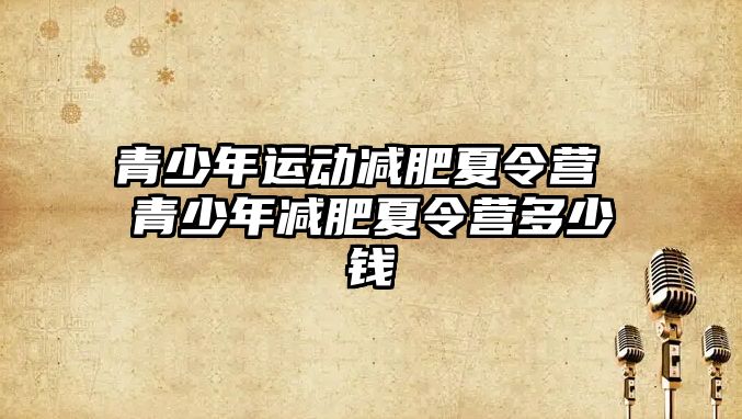 青少年運動減肥夏令營 青少年減肥夏令營多少錢