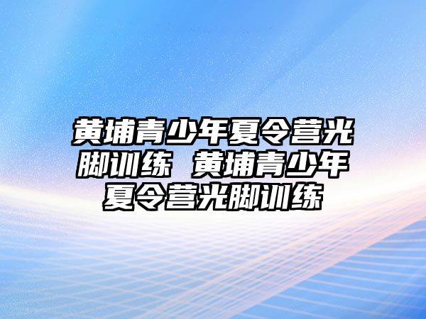 黃埔青少年夏令營光腳訓練 黃埔青少年夏令營光腳訓練