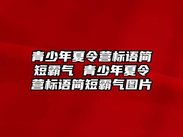 青少年夏令營標語簡短霸氣 青少年夏令營標語簡短霸氣圖片