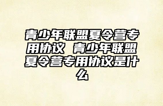 青少年聯盟夏令營專用協議 青少年聯盟夏令營專用協議是什么