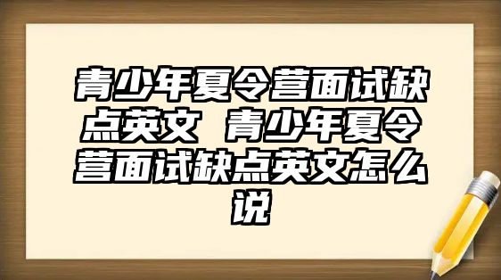 青少年夏令營(yíng)面試缺點(diǎn)英文 青少年夏令營(yíng)面試缺點(diǎn)英文怎么說