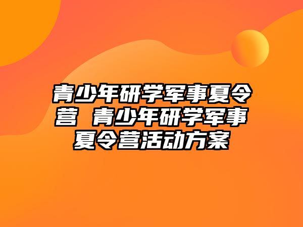 青少年研學軍事夏令營 青少年研學軍事夏令營活動方案