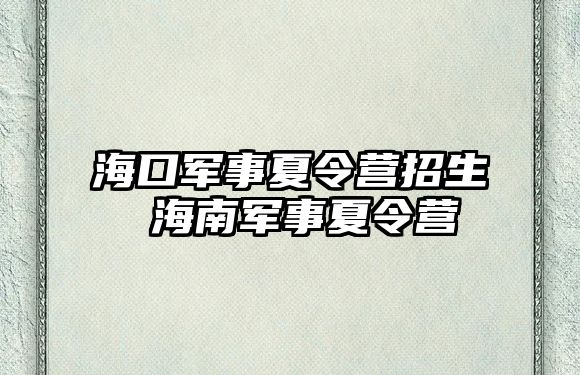 海口軍事夏令營招生 海南軍事夏令營