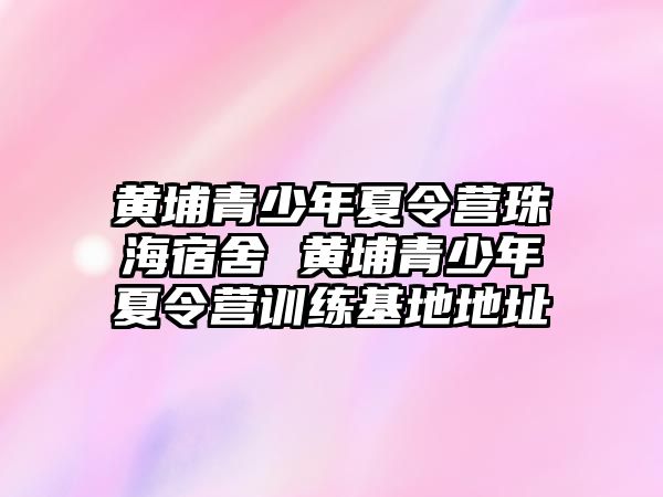 黃埔青少年夏令營珠海宿舍 黃埔青少年夏令營訓練基地地址