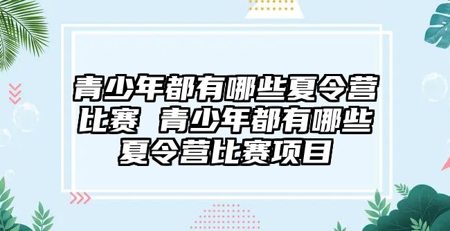 青少年都有哪些夏令營比賽 青少年都有哪些夏令營比賽項目