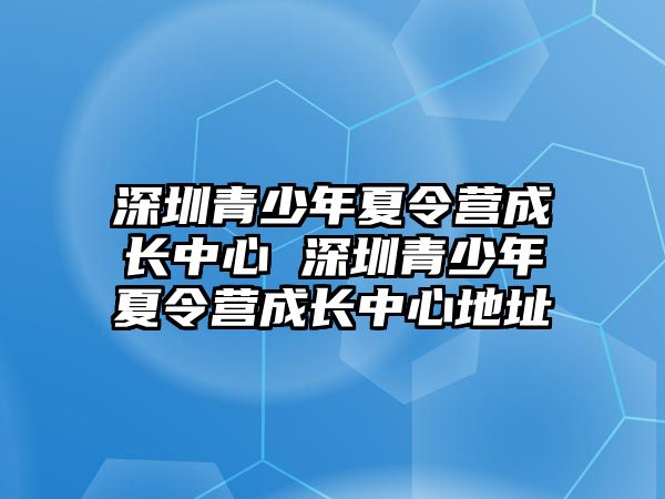 深圳青少年夏令營成長中心 深圳青少年夏令營成長中心地址