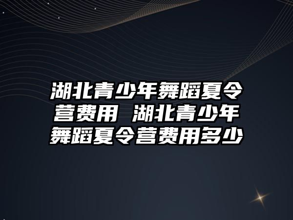 湖北青少年舞蹈夏令營費用 湖北青少年舞蹈夏令營費用多少