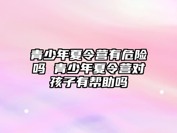 青少年夏令營有危險嗎 青少年夏令營對孩子有幫助嗎