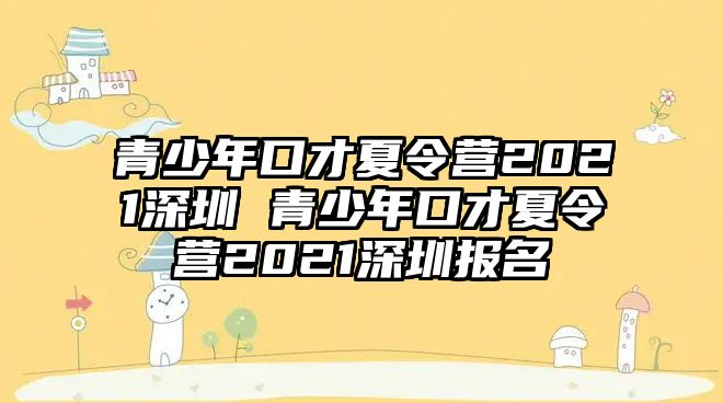 青少年口才夏令營2021深圳 青少年口才夏令營2021深圳報名