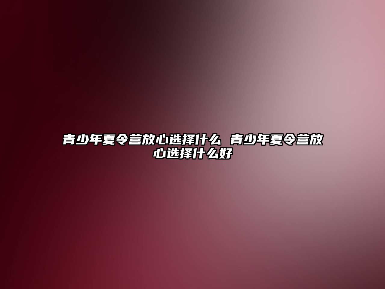 青少年夏令營放心選擇什么 青少年夏令營放心選擇什么好