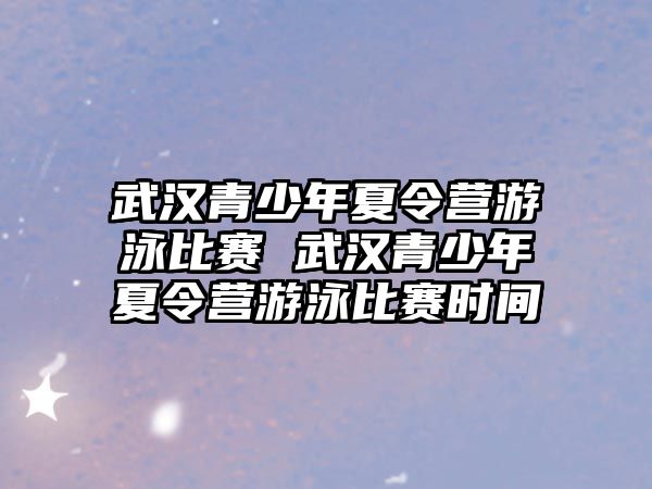 武漢青少年夏令營游泳比賽 武漢青少年夏令營游泳比賽時間