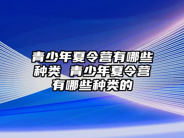 青少年夏令營有哪些種類 青少年夏令營有哪些種類的