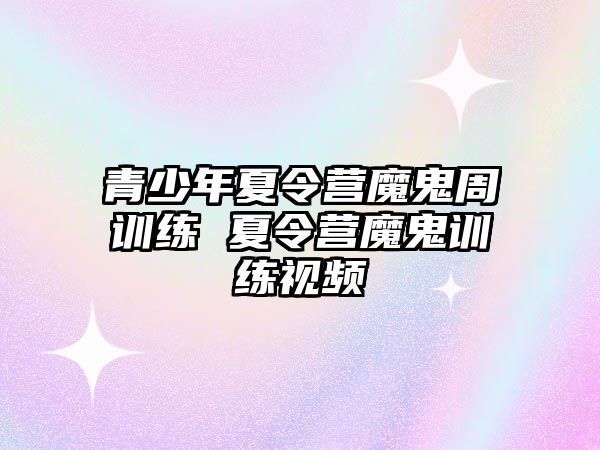 青少年夏令營魔鬼周訓練 夏令營魔鬼訓練視頻