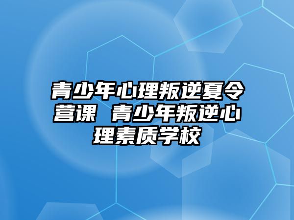 青少年心理叛逆夏令營課 青少年叛逆心理素質學校