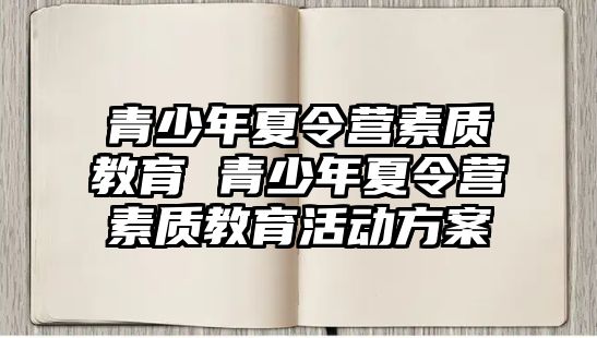 青少年夏令營素質教育 青少年夏令營素質教育活動方案