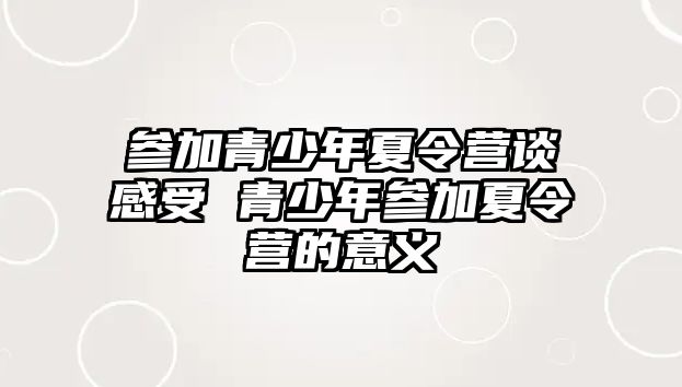 參加青少年夏令營談感受 青少年參加夏令營的意義