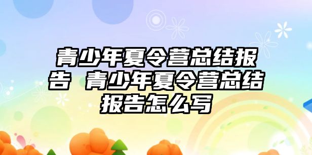 青少年夏令營總結報告 青少年夏令營總結報告怎么寫