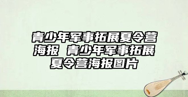 青少年軍事拓展夏令營海報 青少年軍事拓展夏令營海報圖片