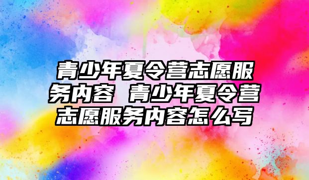 青少年夏令營志愿服務內容 青少年夏令營志愿服務內容怎么寫