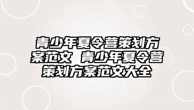 青少年夏令營(yíng)策劃方案范文 青少年夏令營(yíng)策劃方案范文大全