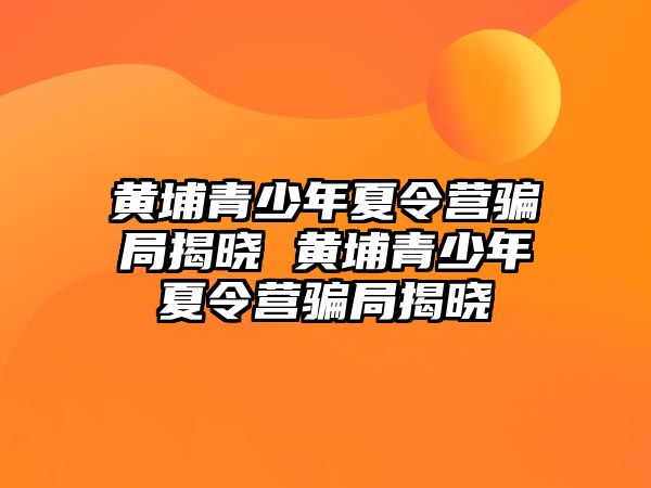 黃埔青少年夏令營騙局揭曉 黃埔青少年夏令營騙局揭曉