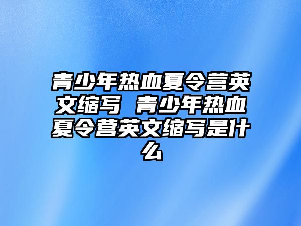 青少年熱血夏令營(yíng)英文縮寫(xiě) 青少年熱血夏令營(yíng)英文縮寫(xiě)是什么