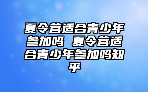 夏令營適合青少年參加嗎 夏令營適合青少年參加嗎知乎