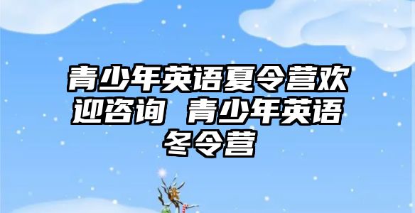 青少年英語夏令營歡迎咨詢 青少年英語冬令營