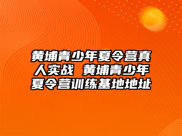 黃埔青少年夏令營真人實戰 黃埔青少年夏令營訓練基地地址