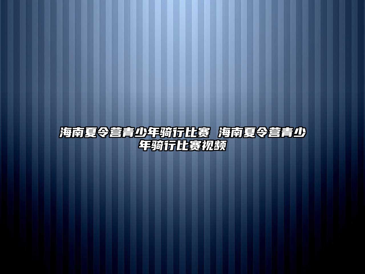 海南夏令營青少年騎行比賽 海南夏令營青少年騎行比賽視頻