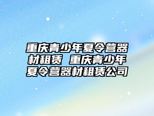 重慶青少年夏令營器材租賃 重慶青少年夏令營器材租賃公司