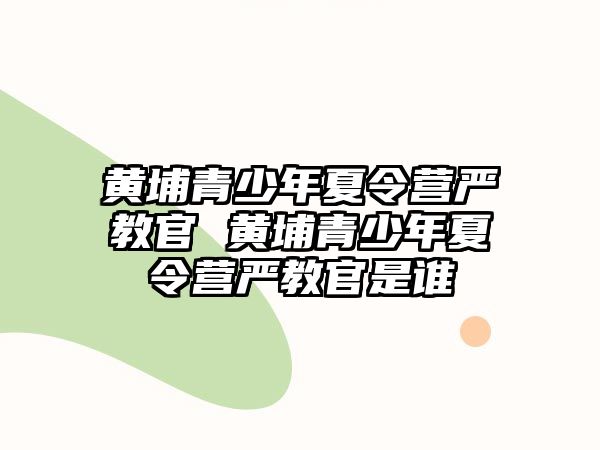 黃埔青少年夏令營嚴教官 黃埔青少年夏令營嚴教官是誰